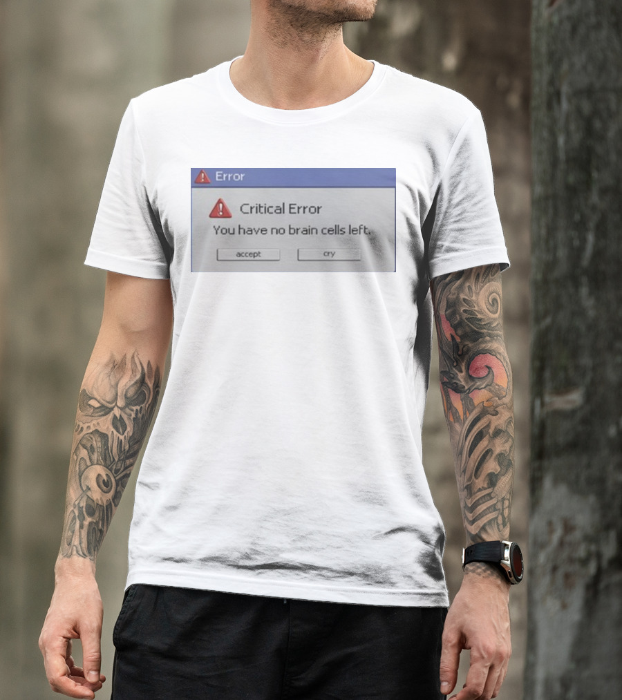Critical Error Accept Or Cry You Have No Brain Cells Left T-Shirt