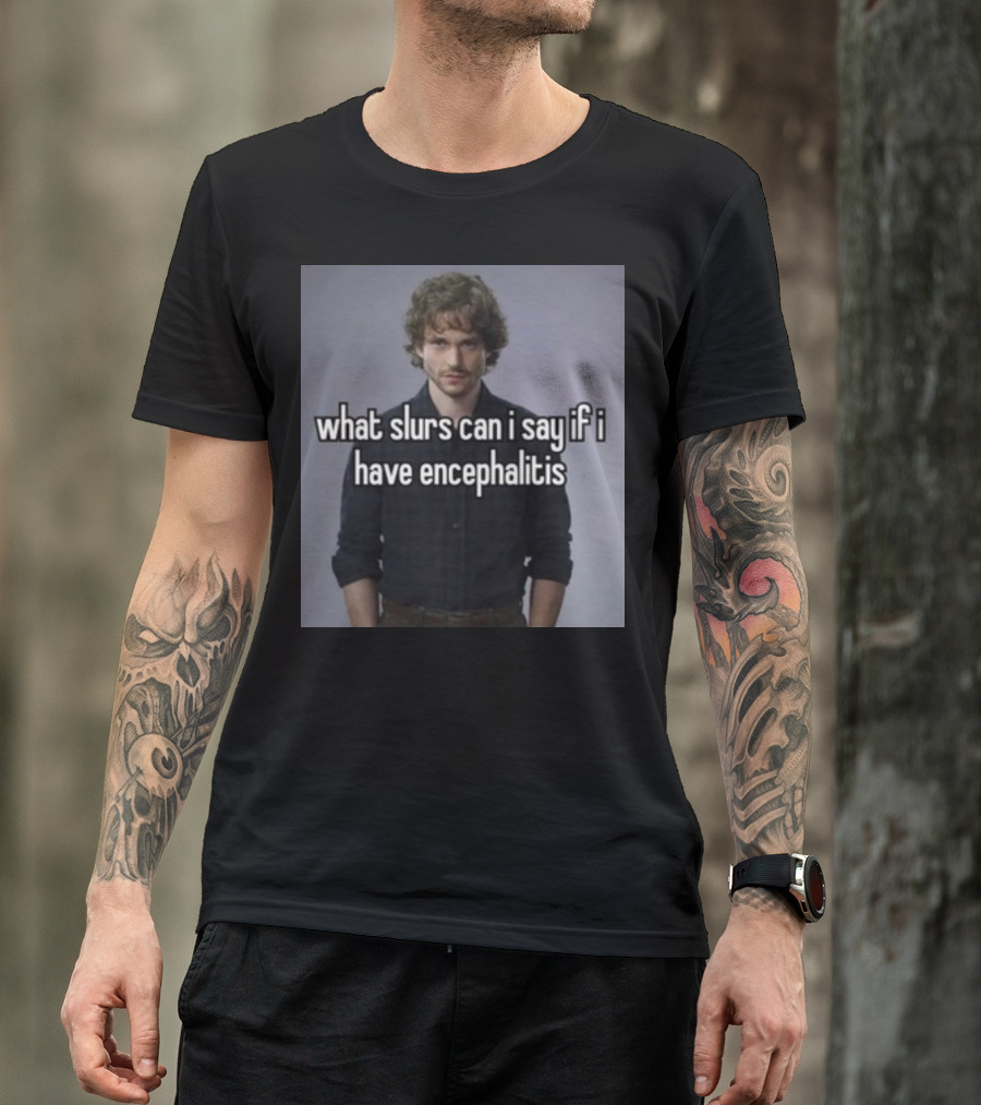 What Slurs Can I Say If I Have Encephalitis Text On Image Of Man With Curly Hair T-Shirt
