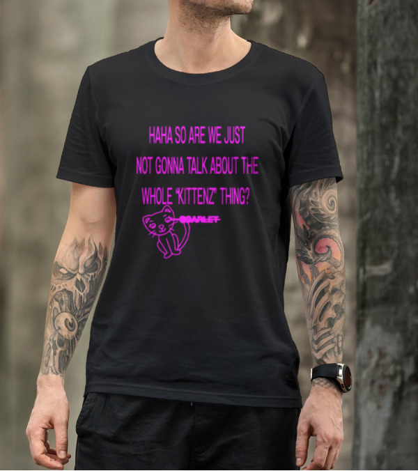 Haha So Are We Just Not Gonna Talk About The Whole Kittenz Thing Scarlet T-Shirt