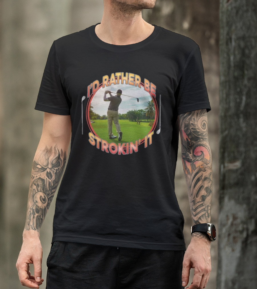 I'd Rather Be Strokin' It Golf Swinging On The Green T-Shirt