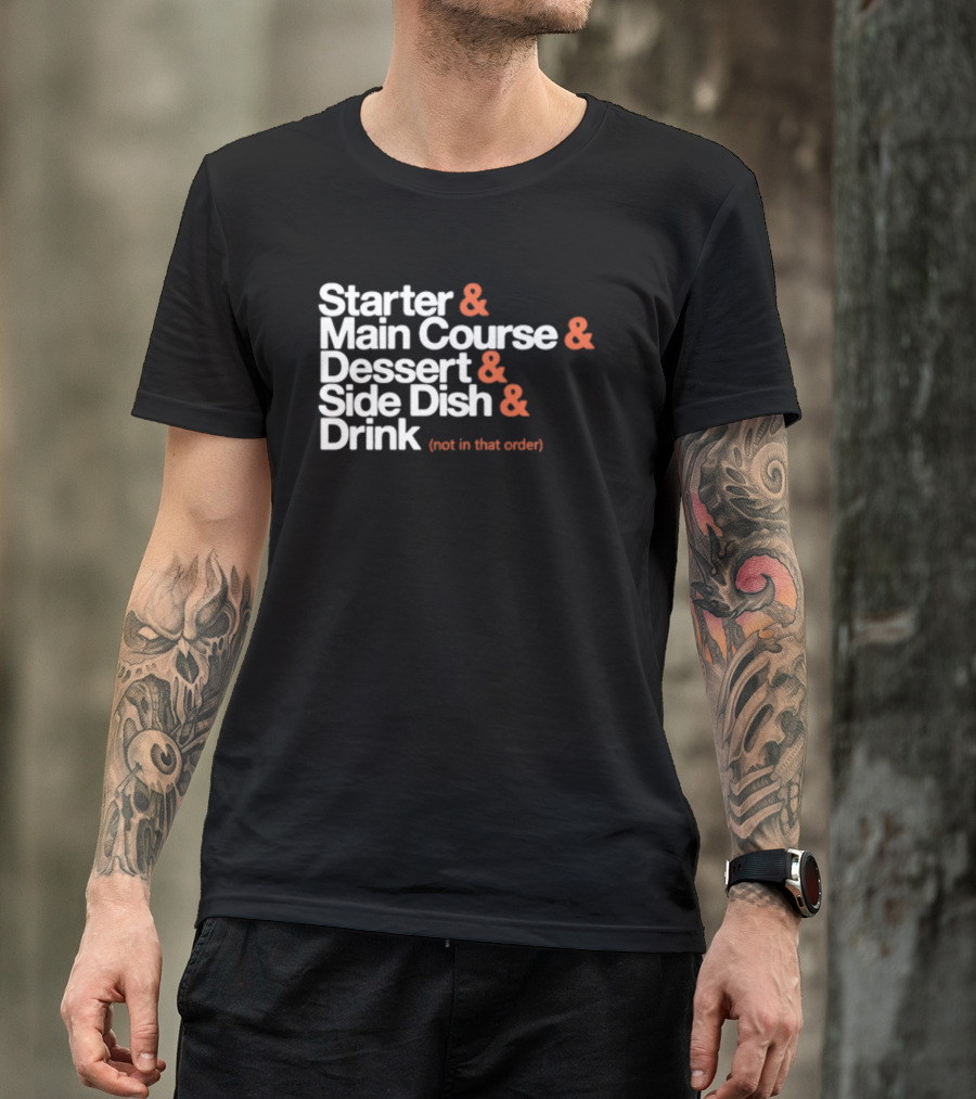 Starter Main Course Dessert Side Dish Drink Not In That Order T-Shirt