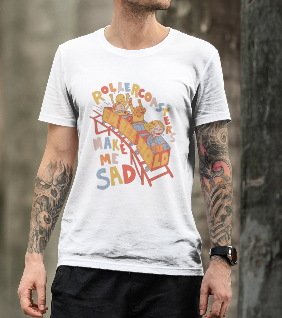 Rollercoasters Em Behold Make Me Sad T-Shirt