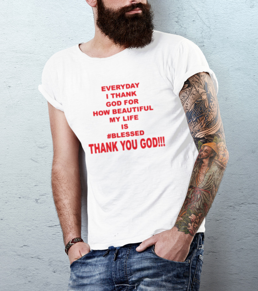 Everyday I Thank God For How Beautiful My Life Is #Blessed Thank You God T-Shirt