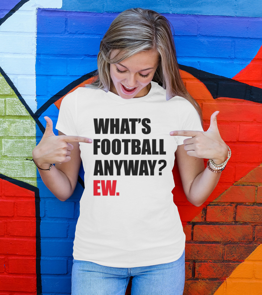 What's Football Anyway Ew T-Shirt