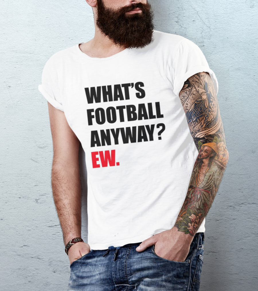 What's Football Anyway Ew T-Shirt