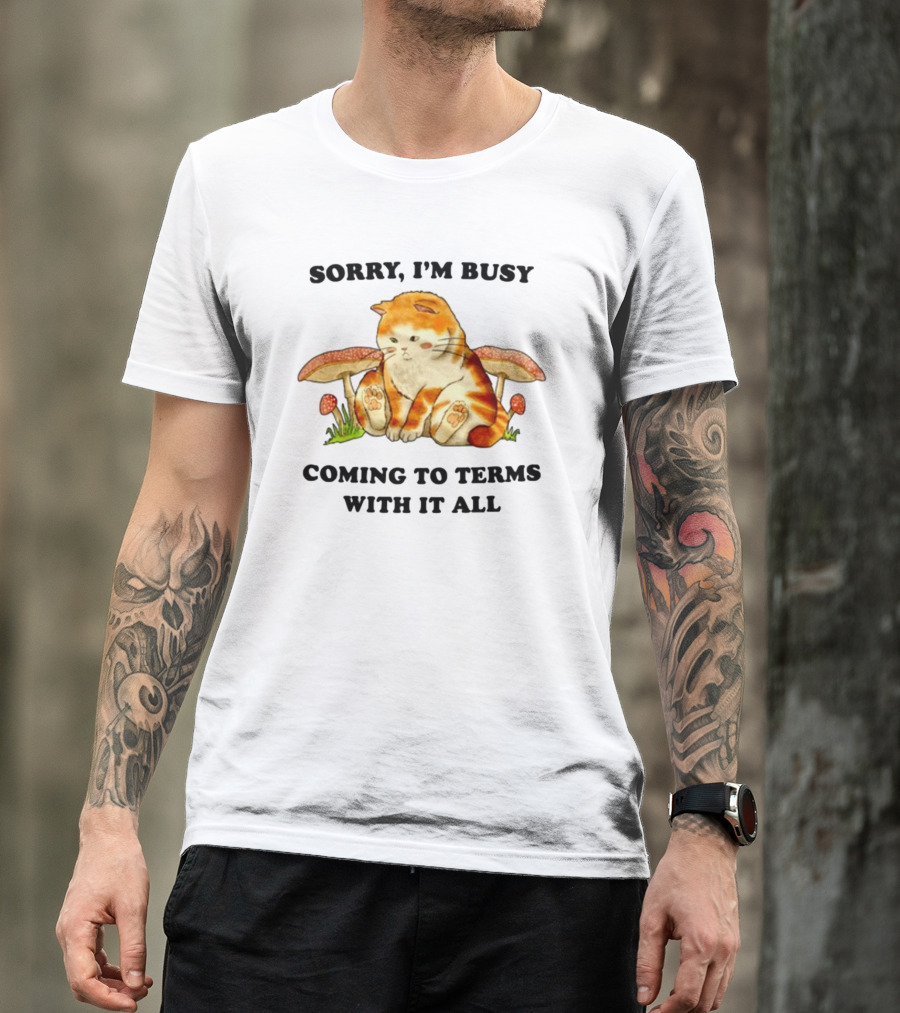 Sorry I'm Busy Coming To Terms With It All Cat And Mushrooms T-Shirt
