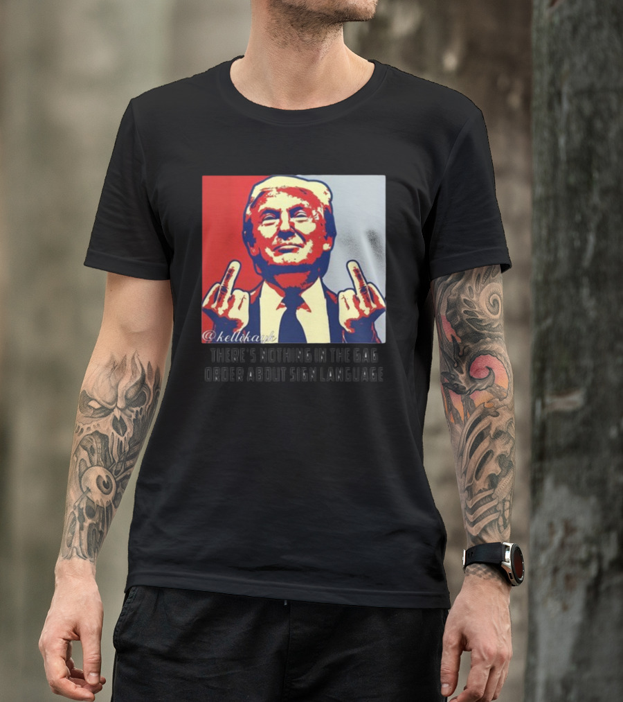 There's Nothing In The Gag Order About Sign Language Trump Middle Fingers T-Shirt