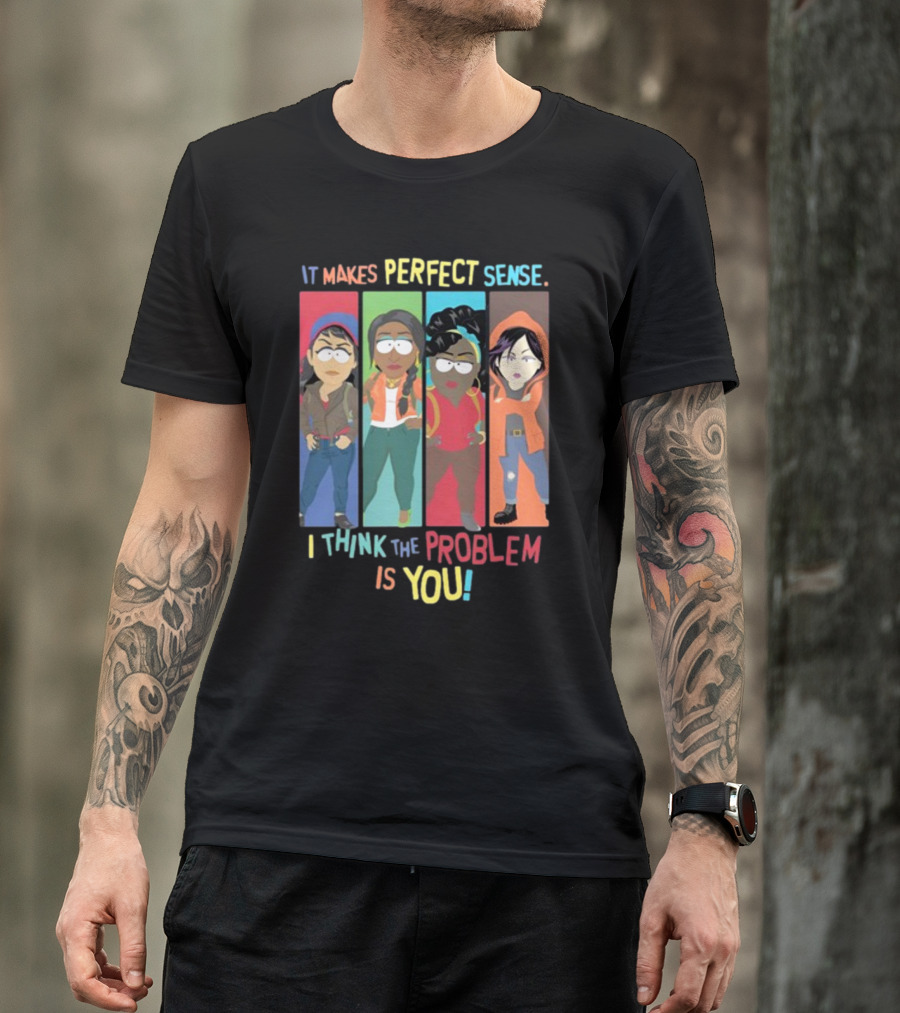 It Makes Perfect Sense South Park Style Characters I Think The Problem Is You T-Shirt