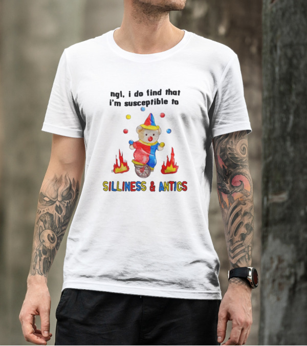 Ngl I Do Find That I'm Susceptible To Silliness And Antics Juggling Clown Bear On Fire Unicycle T-Shirt