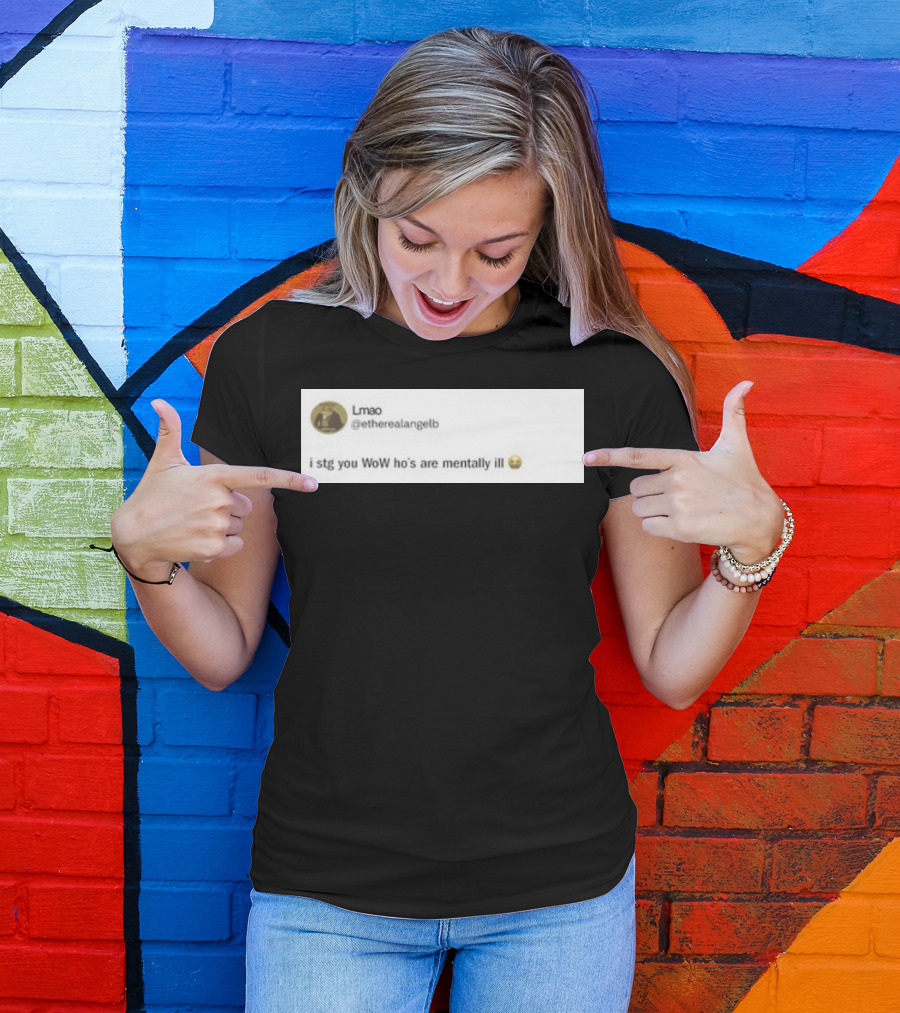 Lmao I Stg You WoW Ho's Are Mentally Ill Emoji Tweet By @etherealangelb T-Shirt