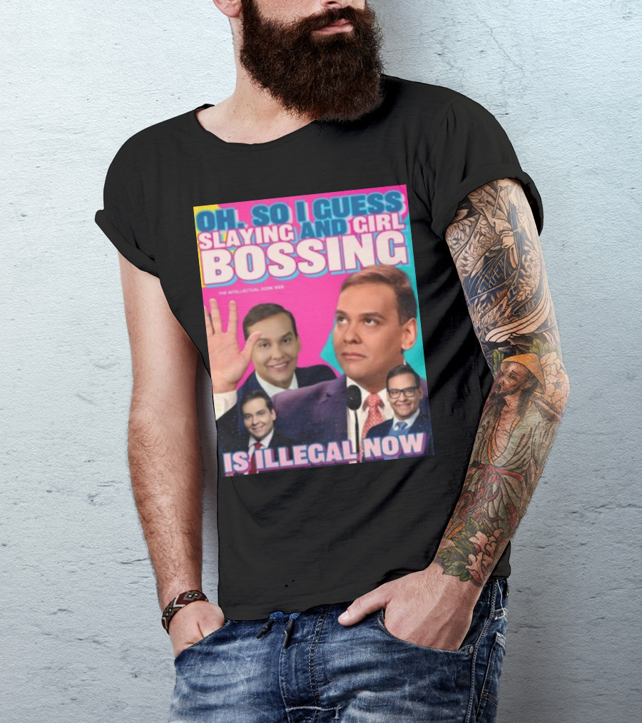Oh So I Guess Slaying And Girl Bossing Is Illegal Now T-Shirt