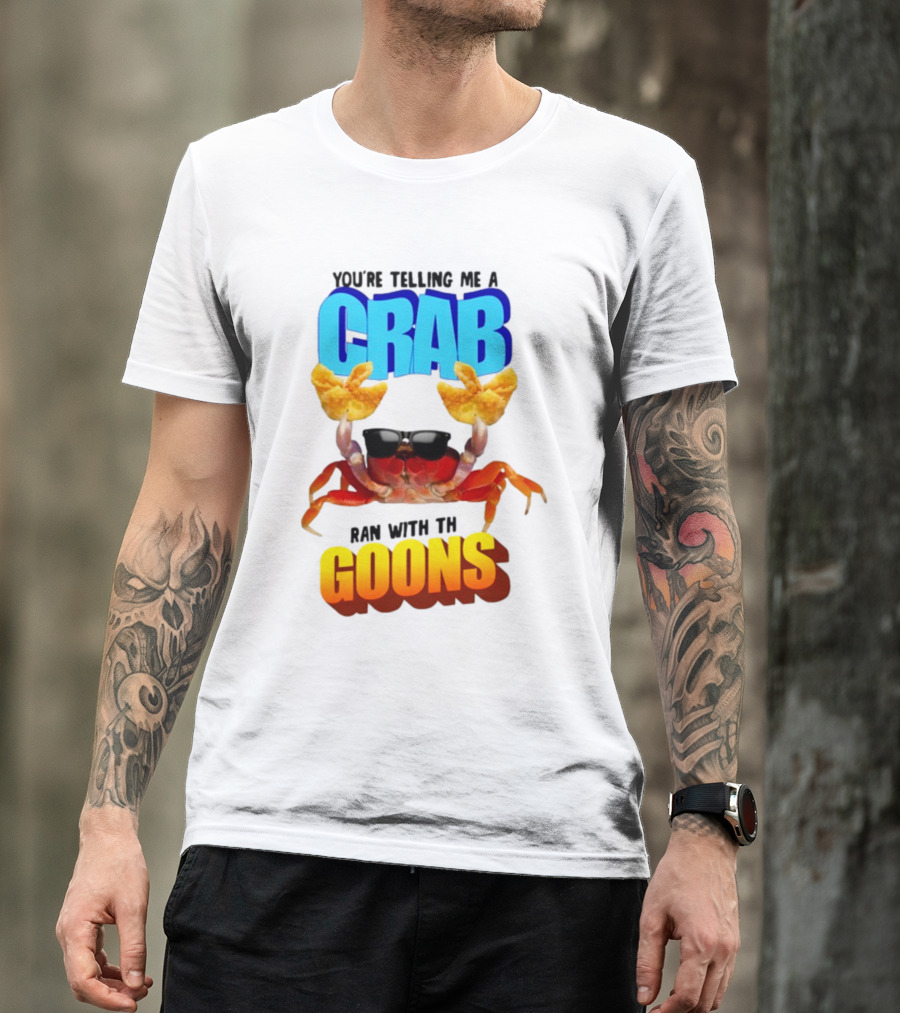 Gotfunny You're Telling Me A Crab Ran With These Goons Sunglasses Snack Hands T-Shirt