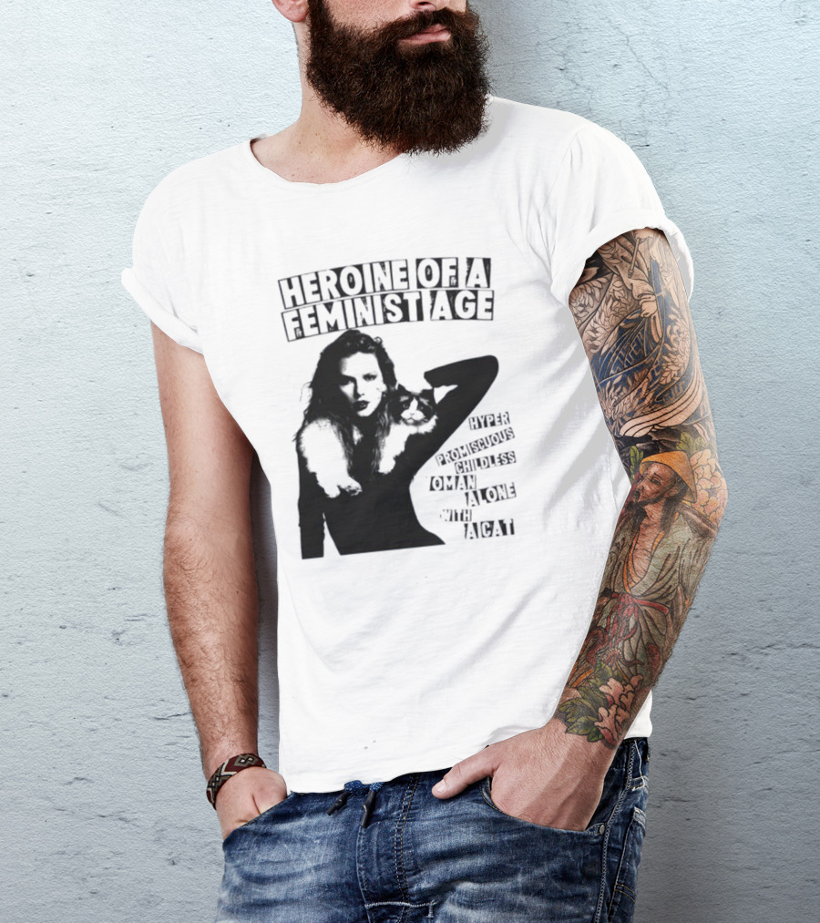 Heroine Of A Feminist Age Hyper Promiscuous Childless Woman Alone With A Cat T-Shirt