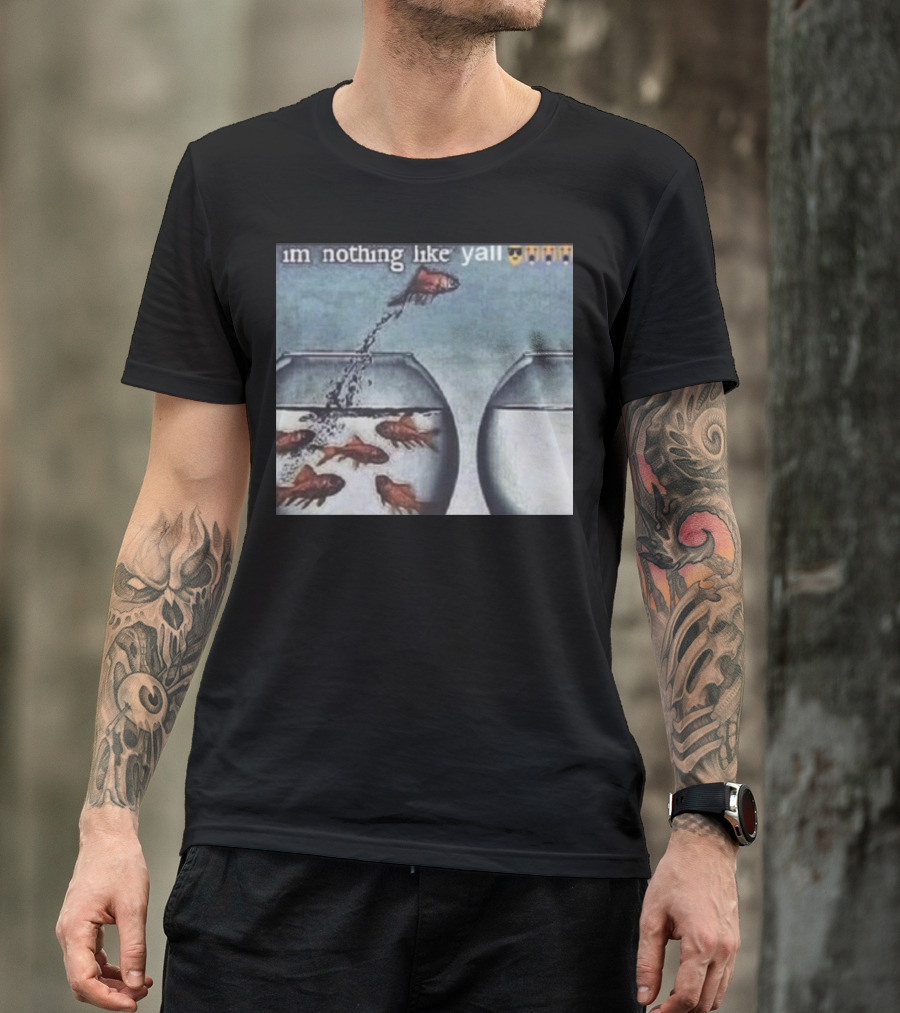 I'm Nothing Like Y'all Fish Jumping Out Of Bowl Emoji T-Shirt
