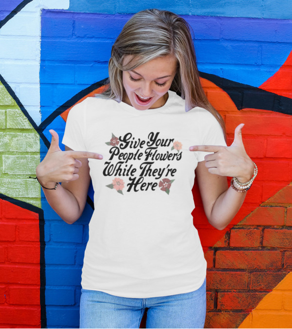 Made Mobb Give Your People Flowers While They're Here Floral Text T-Shirt