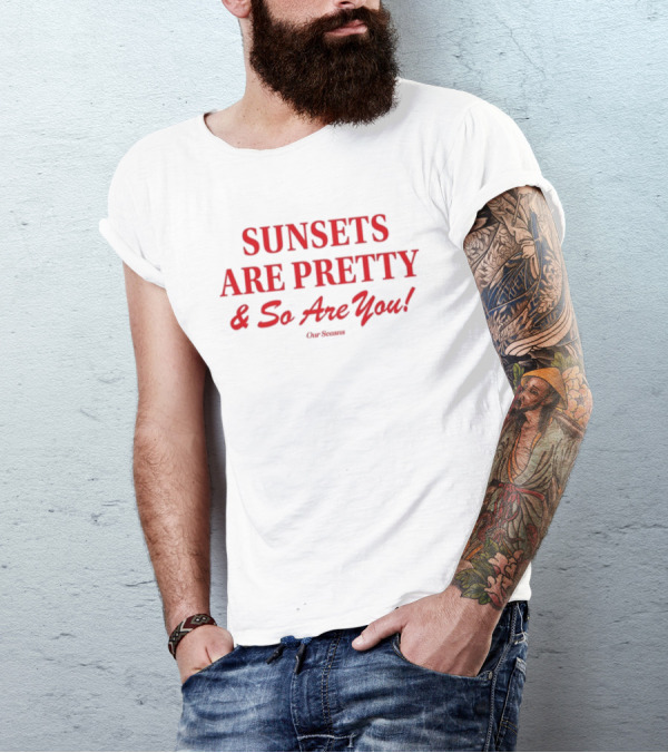 SUNSETS ARE PRETTY And So Are You Our Season T-Shirt