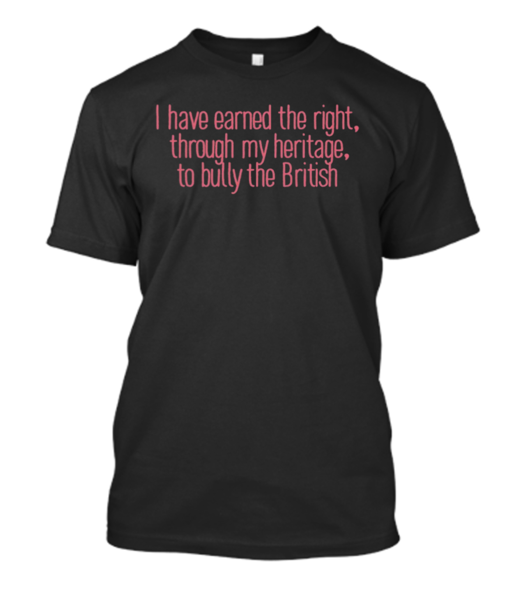I Have Earned The Right Through My Heritage To Bully The British T-Shirt