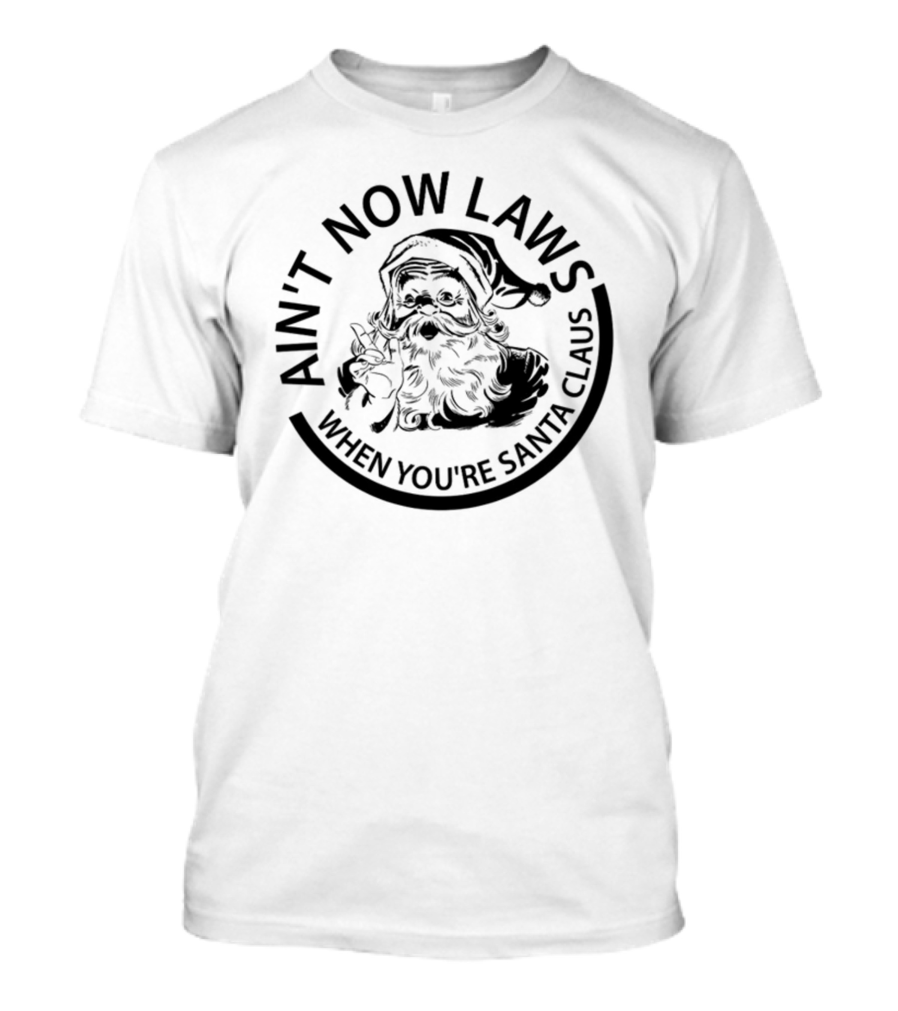 AIN'T NOW LAWS WHEN YOU'RE SANTA CLAUS T-Shirt
