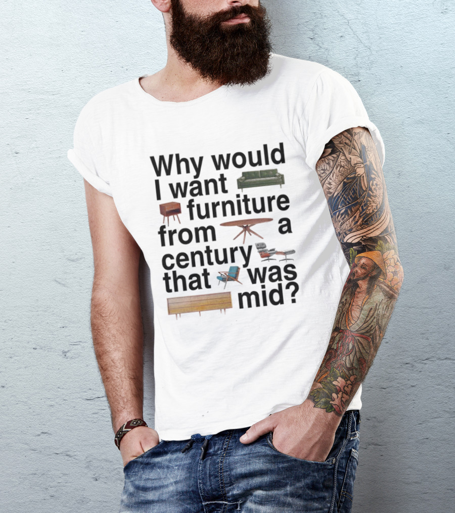Why Would I Want Furniture From A Century That Was Mid Couch Table Armchair Sideboard T-Shirt