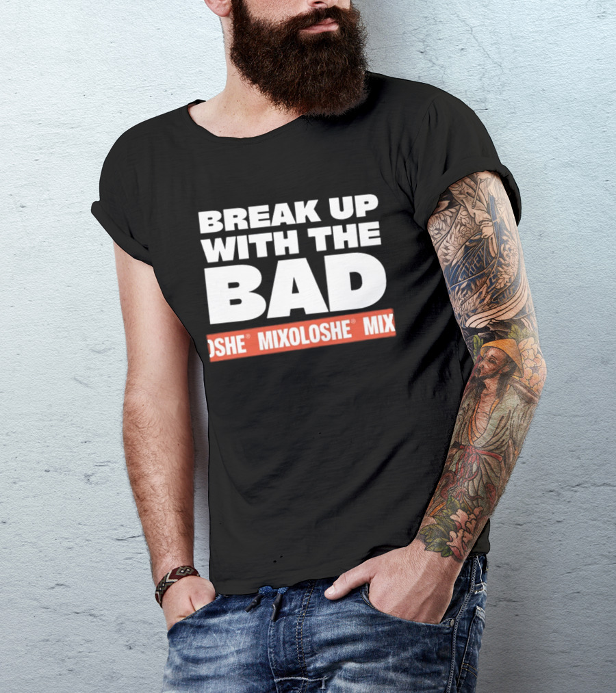 Break Up With The Bad Mixoloshe Mixoloshe Mix T-Shirt