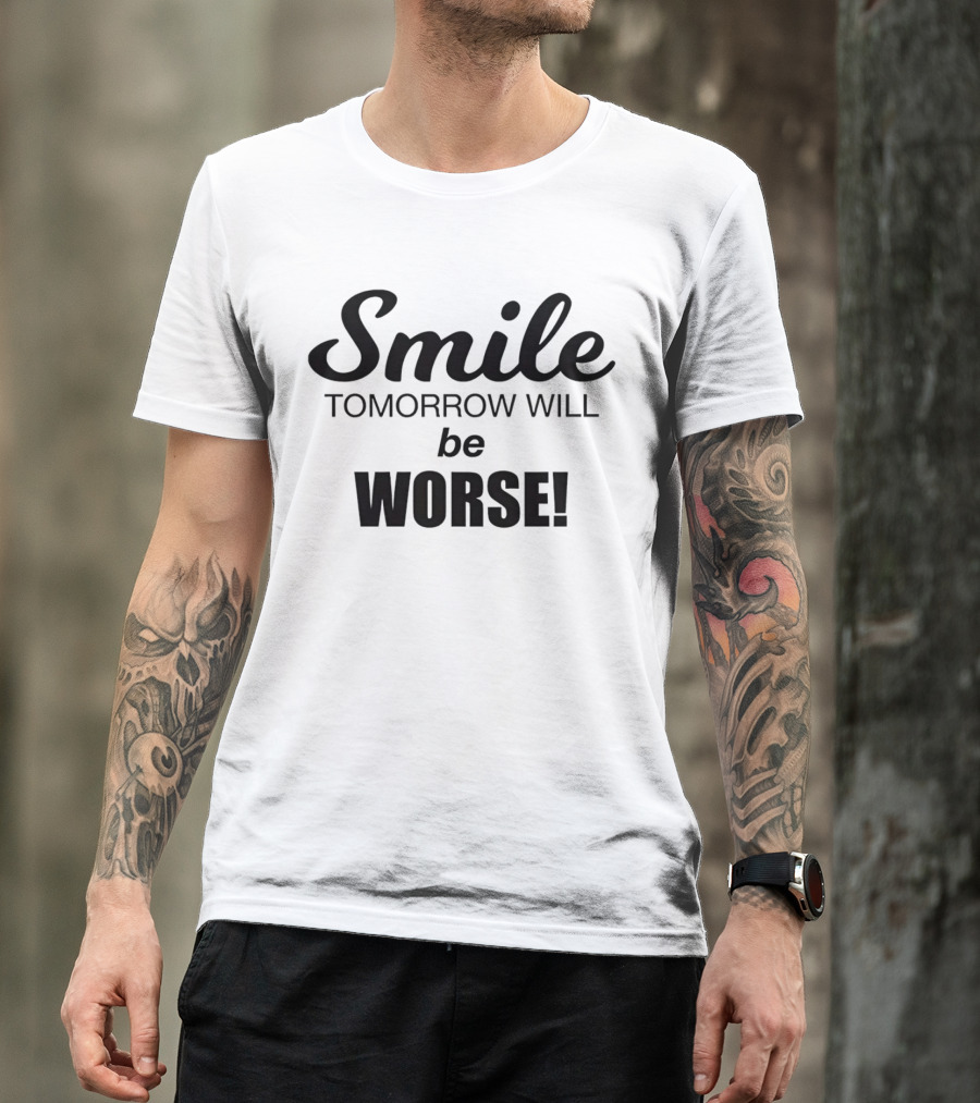 Smile Tomorrow Will Be Worse Be Worse T-Shirt