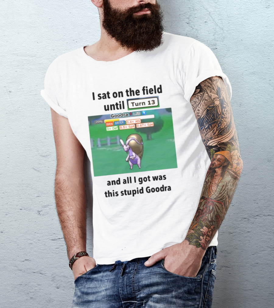 I Sat On The Field Until Turn 13 And All I Got Was This Stupid Goodra Profshroomish T-Shirt