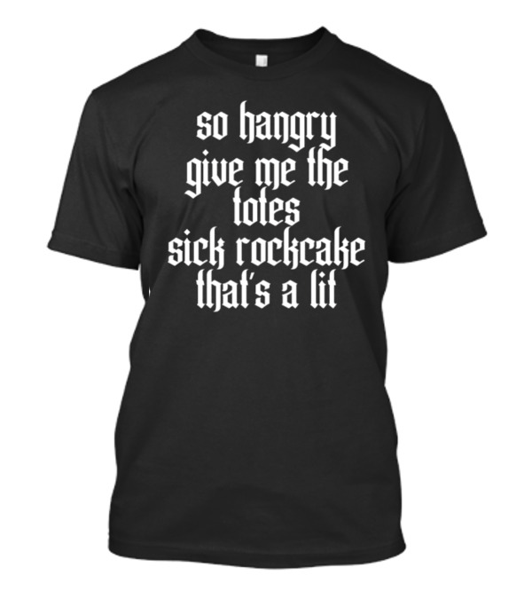 So Hangry Give Me The Totes Sick Rockcake That's A Lit T-Shirt