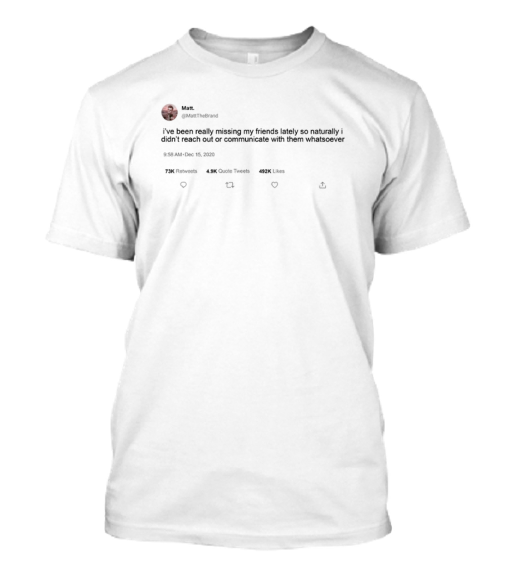 Matt Mattthe I've Been Really Missing My Friends Lately So Naturally Didn't Reach Out Communicate Whatsoever 492K Likes 72K Retweets 4.9K Quote Tweets T-Shirt