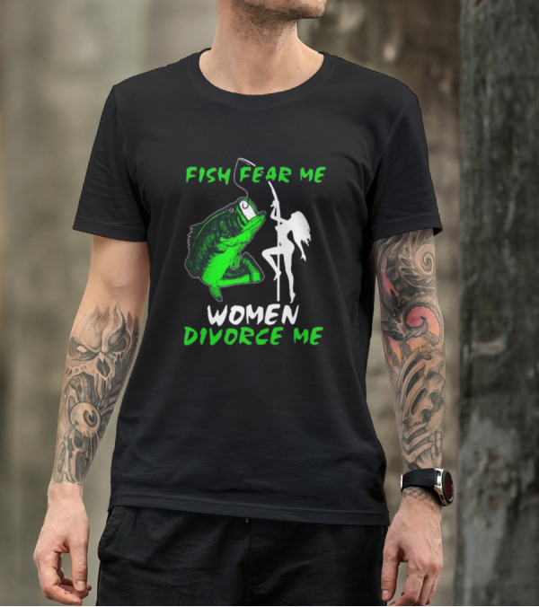 Fish Fear Me Women Divorce Me Fisherman Humor T-Shirt