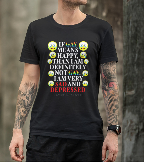 Teenhearts If Gay Means Happy Than I Am Definitely Not Gay I Am Very Sad And Depressed Emoji Faces T-Shirt