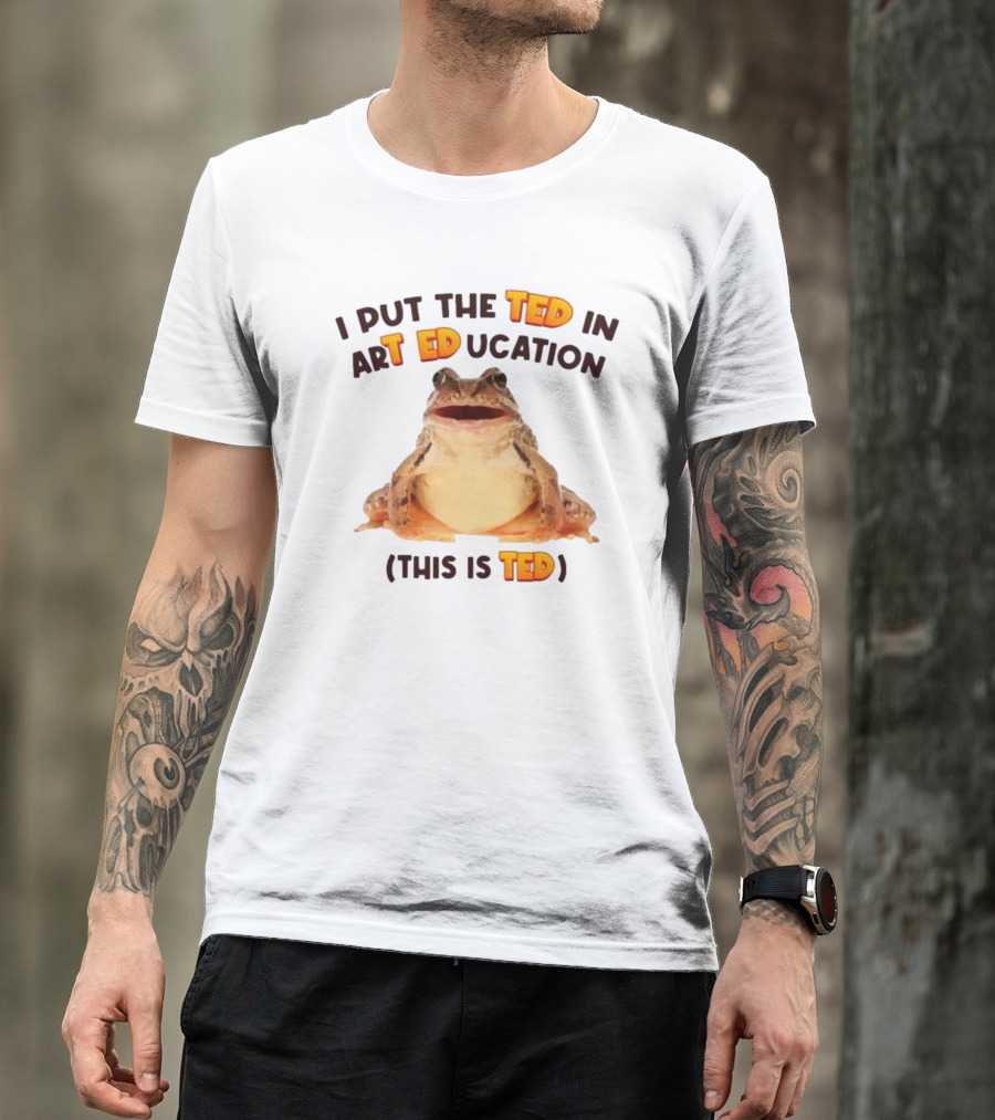 I Put The Ted In Art Education This Is Ted Frog T-Shirt