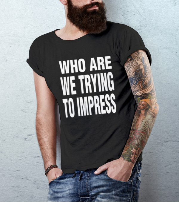 Who Are We Trying To Impress Text T-Shirt