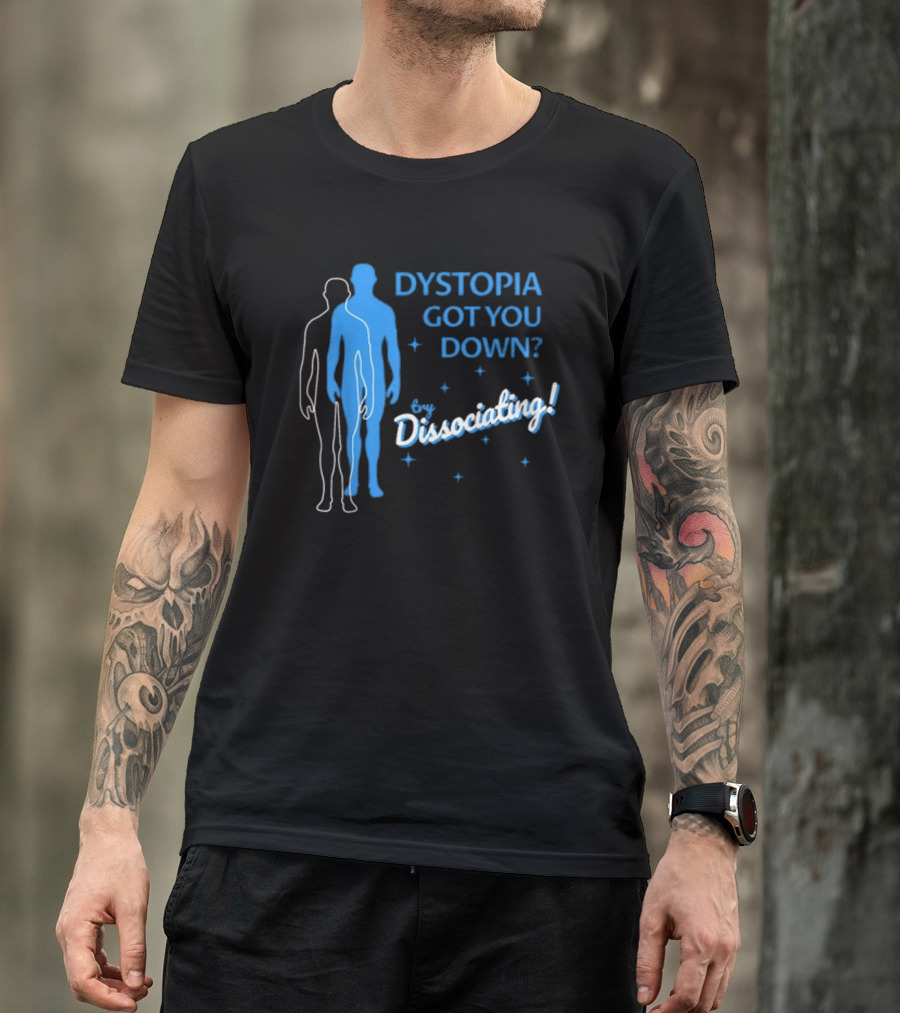 Dystopia Got You Down Try Dissociating T-Shirt