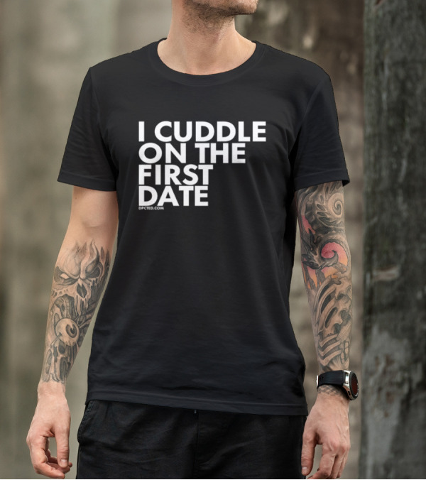 I Cuddle On The First Date Dpcted.com T-Shirt