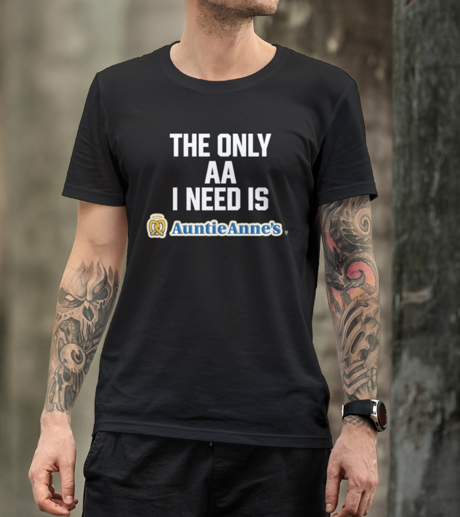 The Only AA I Need Is Auntie Anne's Pretzels T-Shirt