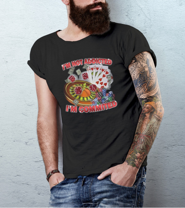 I'm Not Addicted I'm Committed Casino Roulette Poker Dice Chips Money T-Shirt