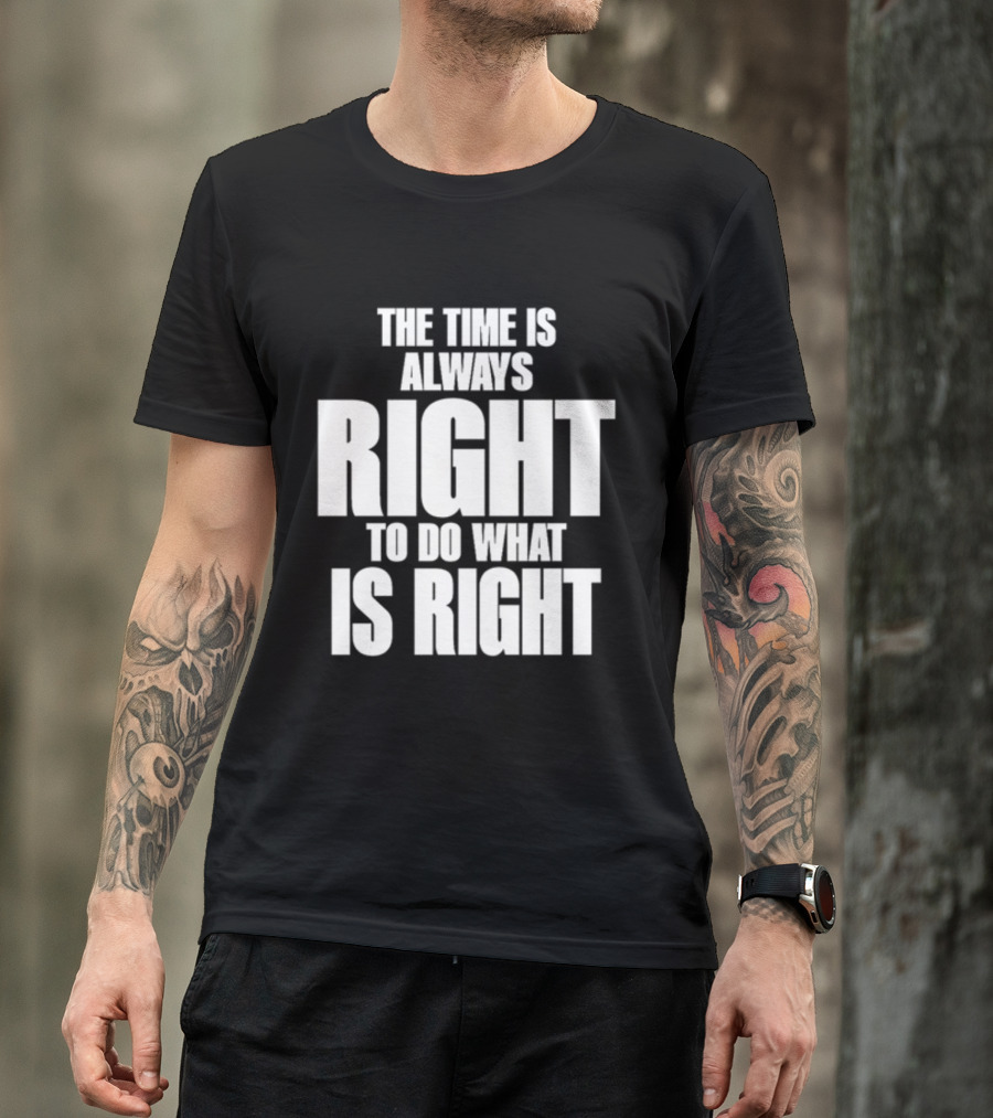 Dr. Martin Luther King Jr The Time Is Always Right To Do What Is Right Motivational Message T-Shirt