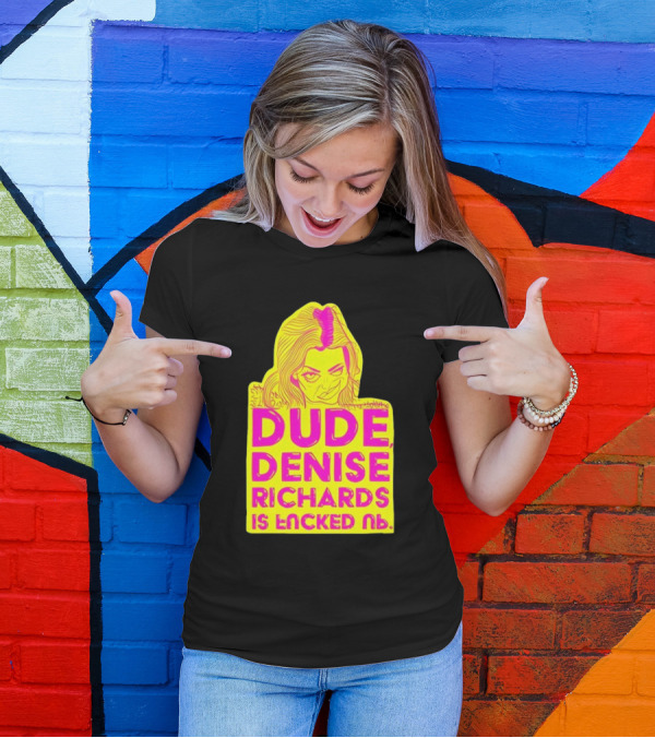 Dude Denise Richards Is Encked Ль Retro Pop T-Shirt