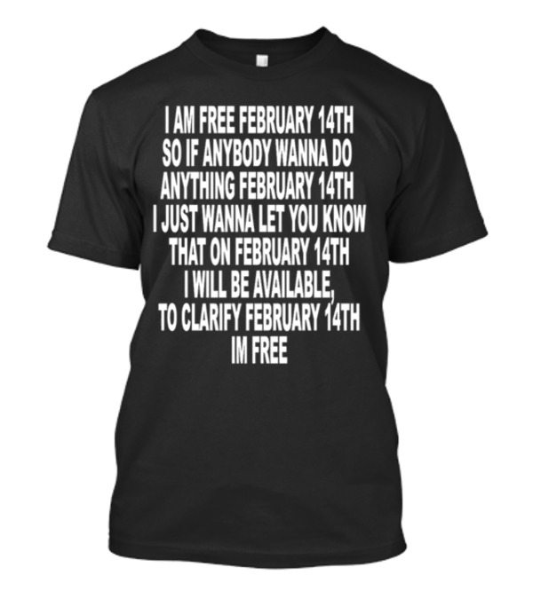 I Am Free February 14th So If Anybody Wanna Do Anything February 14th I Just Wanna Let You Know February 14th I Will Be Available February 14th I'm Free T-Shirt