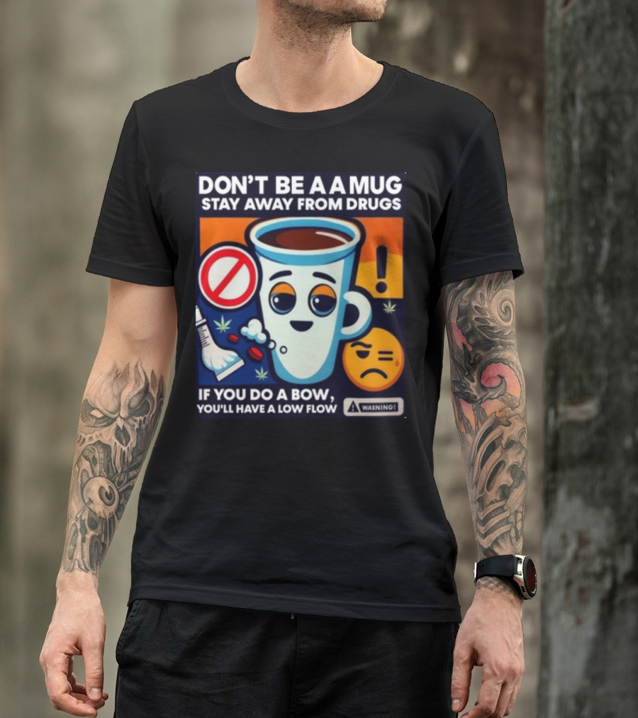 DON'T BE A A MUG STAY AWAY FROM DRUGS IF YOU DO A BOW YOU'LL HAVE A LOW FLOW T-Shirt