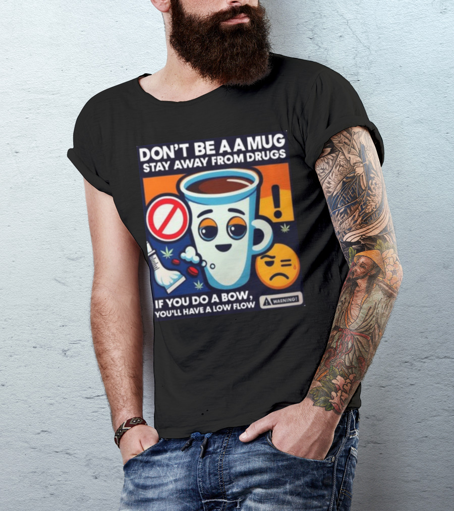 DON'T BE A A MUG STAY AWAY FROM DRUGS IF YOU DO A BOW YOU'LL HAVE A LOW FLOW T-Shirt