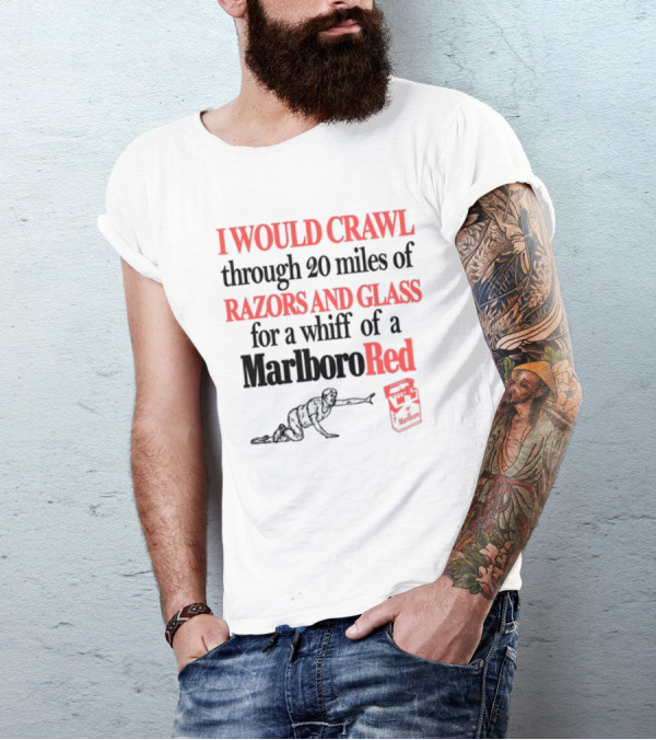 I Would Crawl Through 20 Miles Of Razors And Glass For A Whiff Of A Marlboro Red T-Shirt