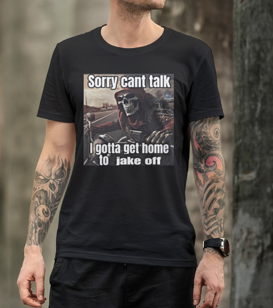 Sorry Cant Talk I Gotta Get Home To Jake Off Motorcycle Skull Rider T-Shirt