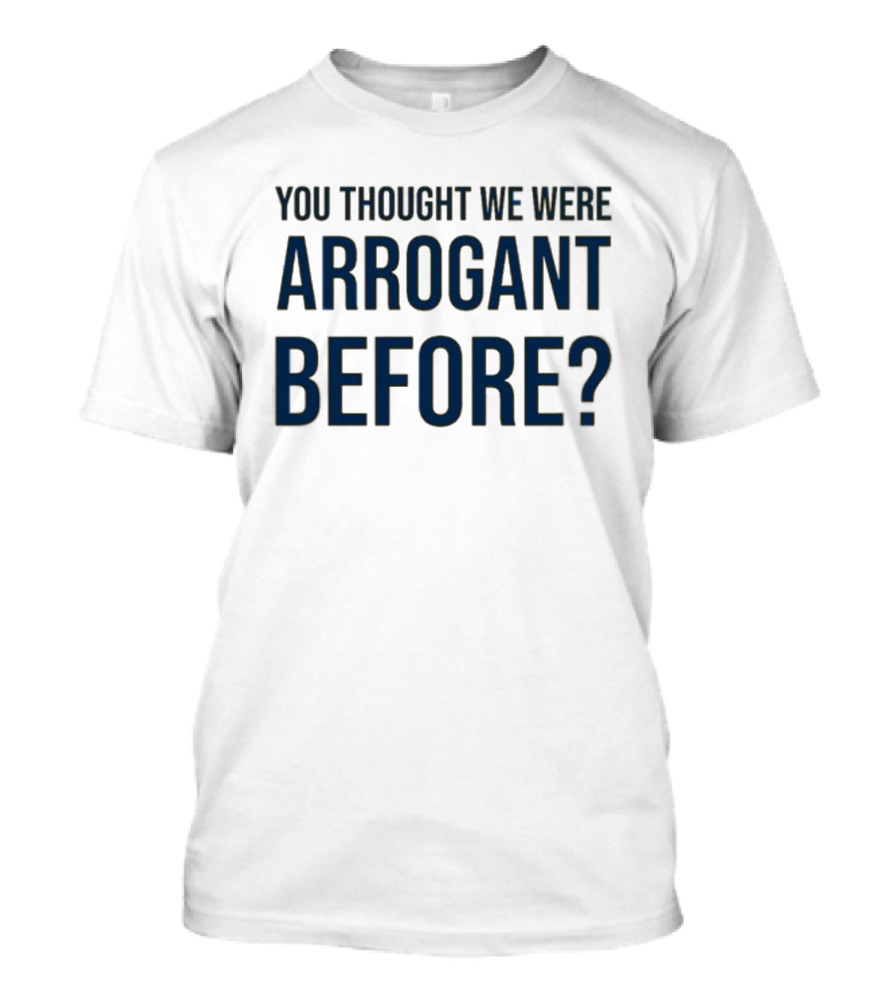 You Thought We Were Arrogant Before Undergroundshirts T-Shirt
