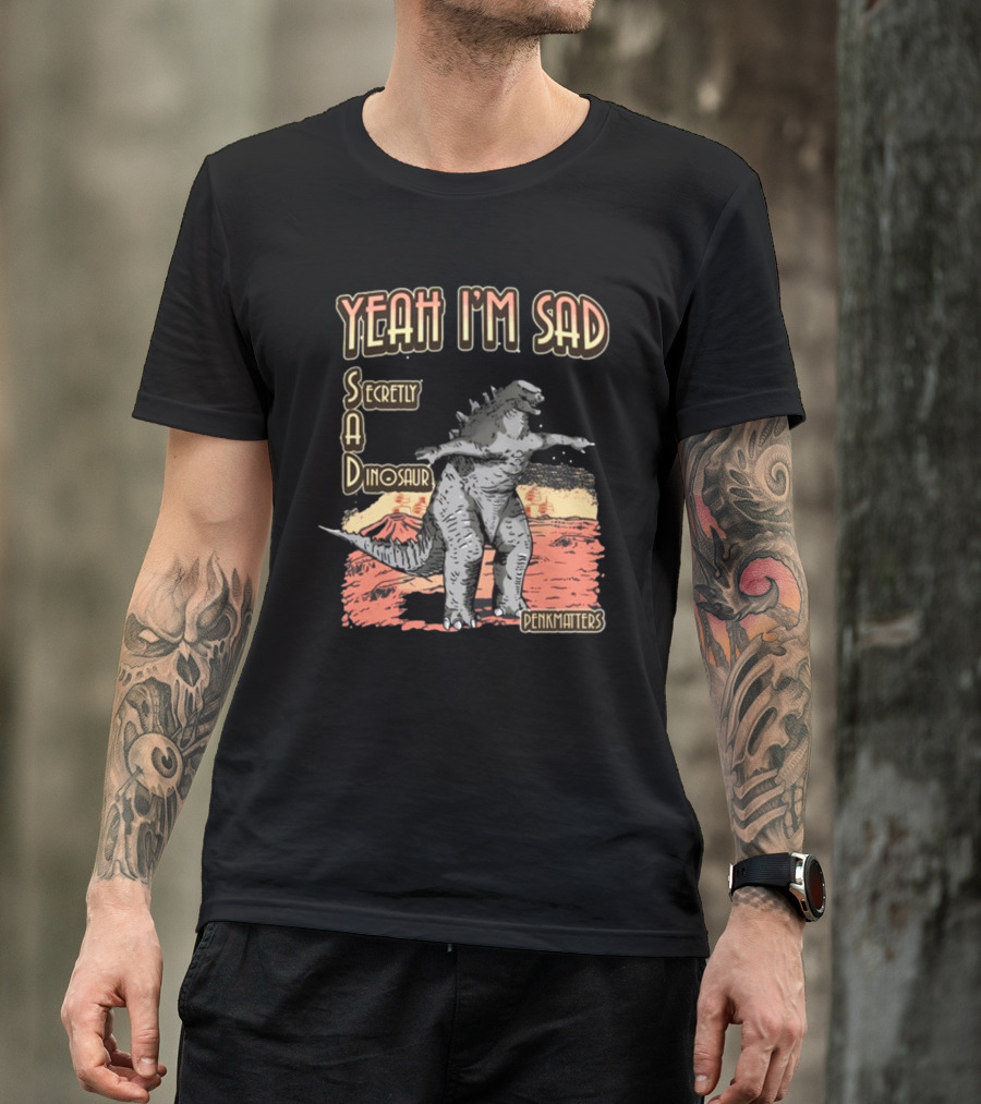 Yeah I'm Sad Secretly A Dinosaur Penkmatters T-Shirt