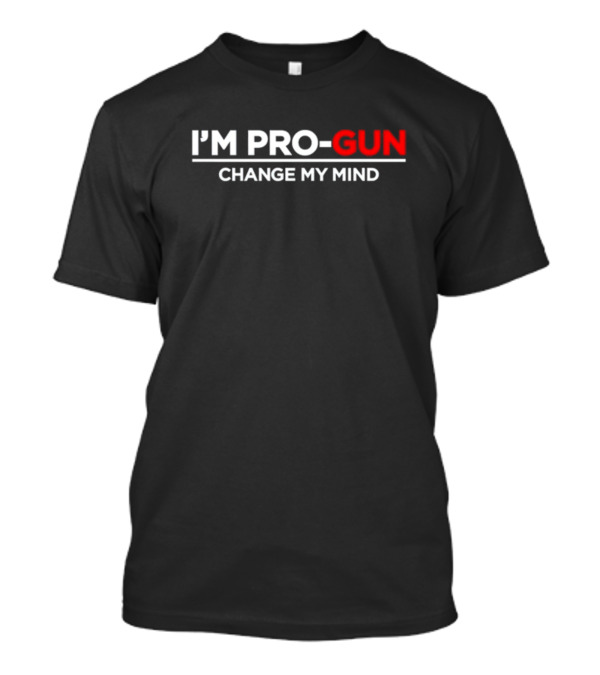 I'm Pro-Gun Change My Mind T-Shirt