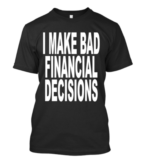 I Make Bad Financial Decisions Statement Apparel Trendy T-Shirt