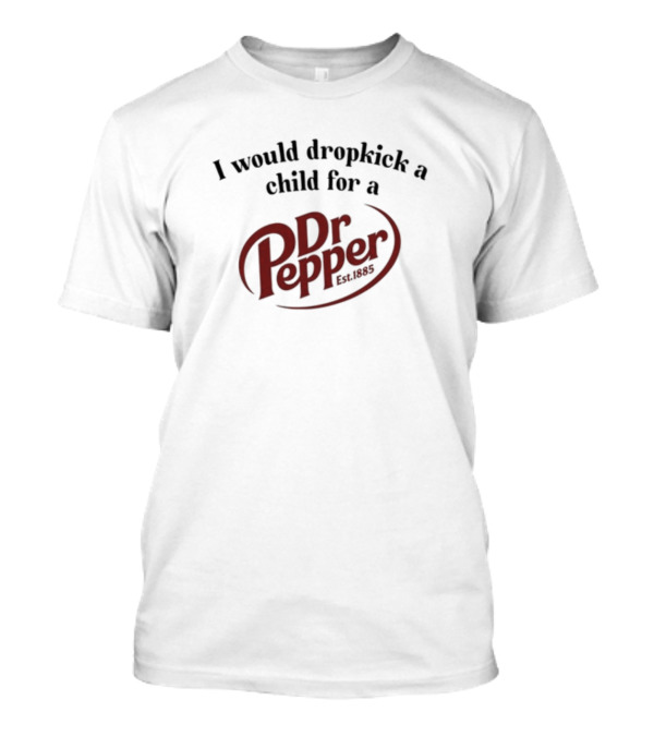 I Would Dropkick A Child For A Dr. Pepper Est. 1885 T-Shirt