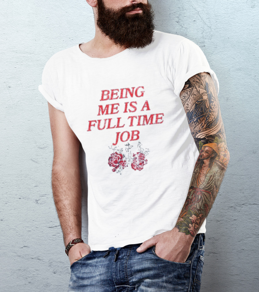 Being Me Is A Full Time Job With Floral Roses T-Shirt