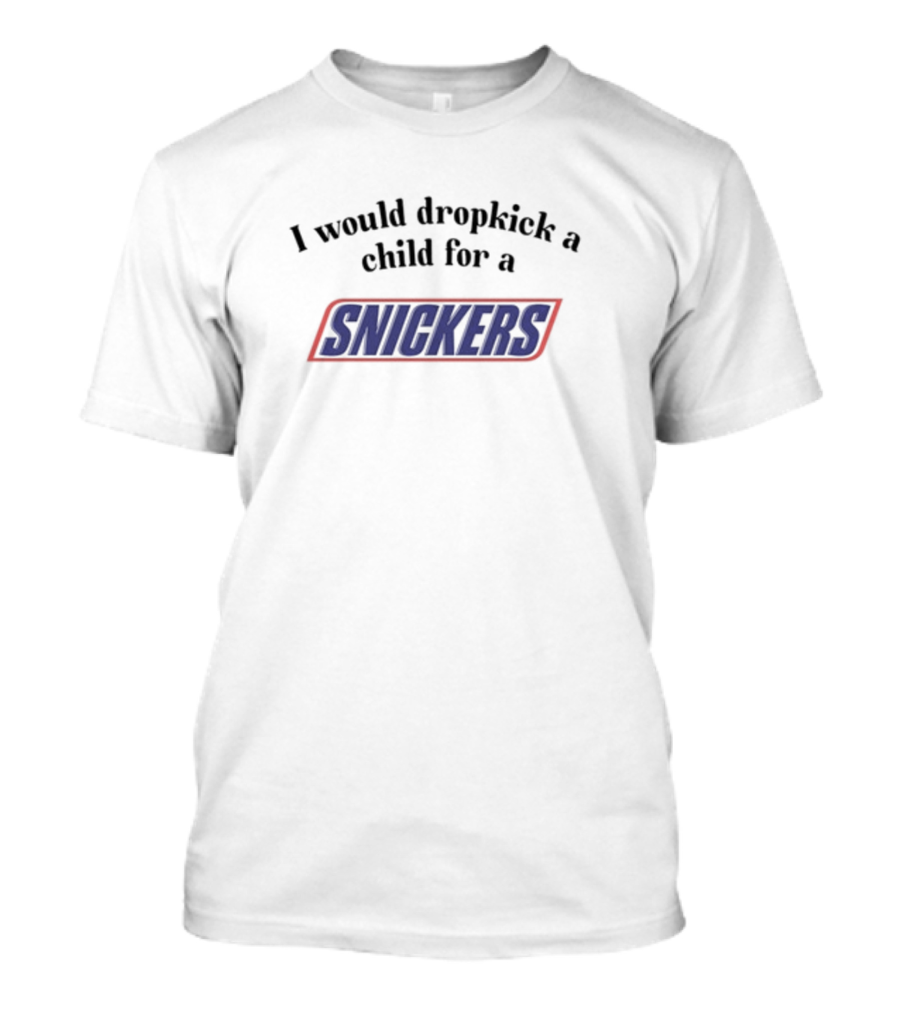 I Would Dropkick A Child For A Snickers T-Shirt